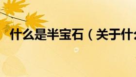 什么是半宝石（关于什么是半宝石的介绍）