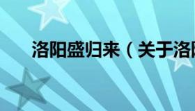 洛阳盛归来（关于洛阳盛归来的介绍）