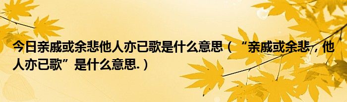 今日亲戚或余悲他人亦已歌是什么意思（“亲戚或余悲，他人亦已歌”是什么意思.）