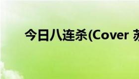 今日八连杀(Cover 苏三)的MP3下载