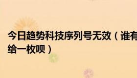 今日趋势科技序列号无效（谁有趋势科技2013序列号，烦劳给一枚呗）