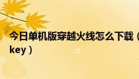 今日单机版穿越火线怎么下载（穿越火线单机版怎样进及cdkey）