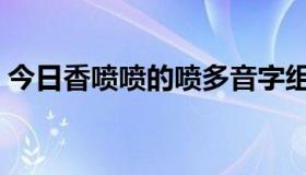 今日香喷喷的喷多音字组词（喷多音字组词）