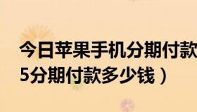 今日苹果手机分期付款多花多少钱（Iphone5分期付款多少钱）