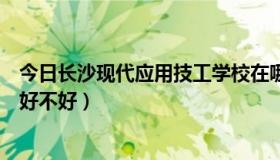 今日长沙现代应用技工学校在哪里（长沙现代应用技工学校好不好）