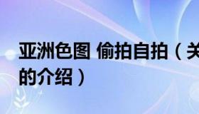 亚洲色图 偷拍自拍（关于亚洲色图 偷拍自拍的介绍）