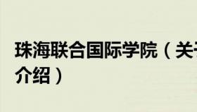 珠海联合国际学院（关于珠海联合国际学院的介绍）