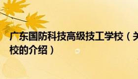 广东国防科技高级技工学校（关于广东国防科技高级技工学校的介绍）