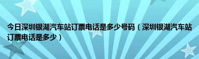 今日深圳银湖汽车站订票电话是多少号码（深圳银湖汽车站订票电话是多少）