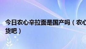 今日农心辛拉面是国产吗（农心辛拉面为什么贵 还是支持国货吧）