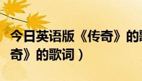 今日英语版《传奇》的歌词翻译（英语版《传奇》的歌词）