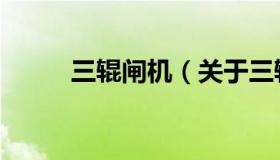 三辊闸机（关于三辊闸机的介绍）