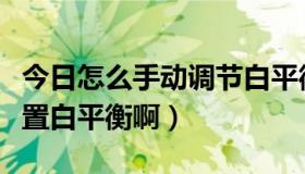 今日怎么手动调节白平衡（请教：如何手动设置白平衡啊）
