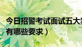 今日招警考试面试五大禁忌（招警考试的面试有哪些要求）
