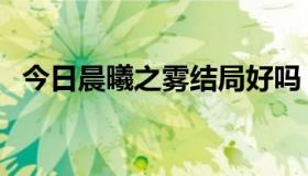 今日晨曦之雾结局好吗（晨曦之雾的结局）