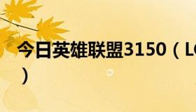 今日英雄联盟3150（LOL的3150英雄哪个好）