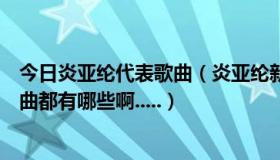 今日炎亚纶代表歌曲（炎亚纶新专辑《下一个炎亚纶》的歌曲都有哪些啊.....）