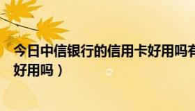 今日中信银行的信用卡好用吗有年费吗（中信银行的信用卡好用吗）