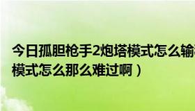 今日孤胆枪手2炮塔模式怎么输秘籍啊（孤胆枪手2征兵炮塔模式怎么那么难过啊）
