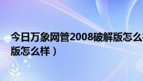 今日万象网管2008破解版怎么样下载（万象网管2008破解版怎么样）