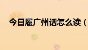 今日履广州话怎么读（履 广州话怎么读）