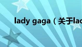 lady gaga（关于lady gaga的介绍）