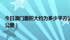今日澳门面积大约为多少平方公里（澳门的面积是多少平方公里）