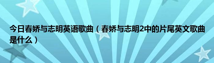 今日春娇与志明英语歌曲（春娇与志明2中的片尾英文歌曲是什么）