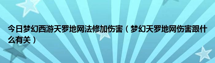 今日梦幻西游天罗地网法修加伤害（梦幻天罗地网伤害跟什么有关）