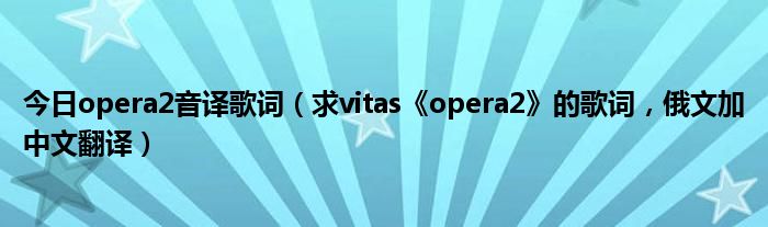 今日opera2音译歌词（求vitas《opera2》的歌词，俄文加中文翻译）