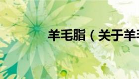 羊毛脂（关于羊毛脂的介绍）