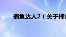 捕鱼达人2（关于捕鱼达人2的介绍）