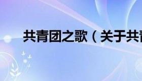 共青团之歌（关于共青团之歌的介绍）