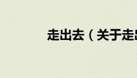走出去（关于走出去的介绍）