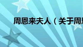周恩来夫人（关于周恩来夫人的介绍）
