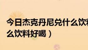 今日杰克丹尼兑什么饮料好喝（杰克丹尼对什么饮料好喝）