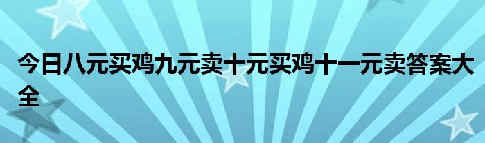 今日八元买鸡九元卖十元买鸡十一元卖答案大全