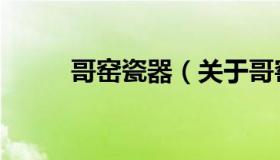 哥窑瓷器（关于哥窑瓷器的介绍）