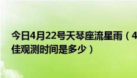 今日4月22号天琴座流星雨（4月22日的天琴座流星雨的最佳观测时间是多少）