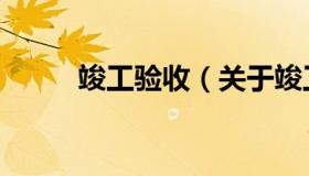 竣工验收（关于竣工验收的介绍）