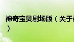 神奇宝贝剧场版（关于神奇宝贝剧场版的介绍）