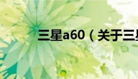 三星a60（关于三星a60的介绍）