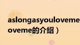 aslongasyouloveme（关于aslongasyouloveme的介绍）