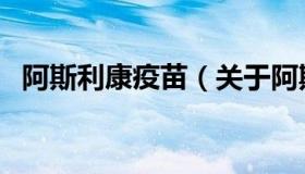 阿斯利康疫苗（关于阿斯利康疫苗的介绍）