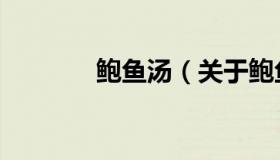 鲍鱼汤（关于鲍鱼汤的介绍）