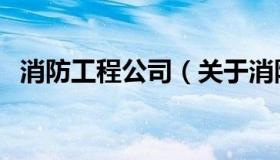 消防工程公司（关于消防工程公司的介绍）