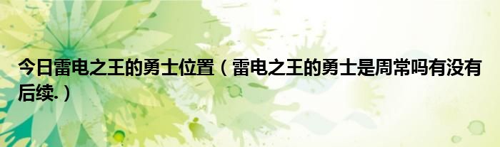 今日雷电之王的勇士位置（雷电之王的勇士是周常吗有没有后续.）