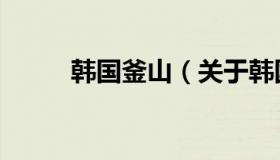 韩国釜山（关于韩国釜山的介绍）