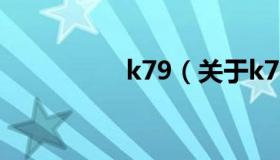 k79（关于k79的介绍）