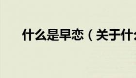 什么是早恋（关于什么是早恋的介绍）
